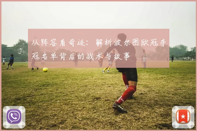 从阵容看奇迹：解析波尔图欧冠夺冠名单背后的战术与故事