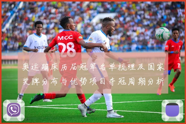 奥运蹦床历届冠军名单梳理及国家奖牌分布与优势项目夺冠周期分析