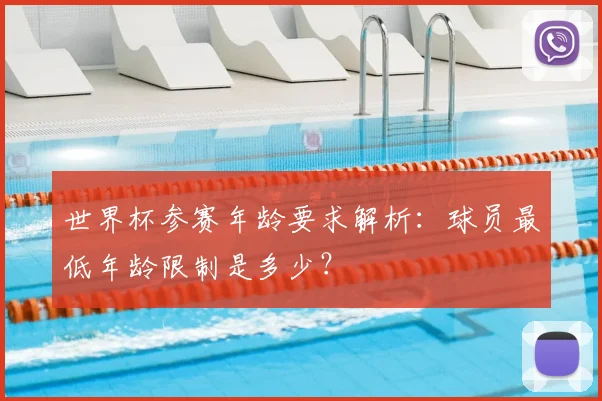 世界杯参赛年龄要求解析：球员最低年龄限制是多少？