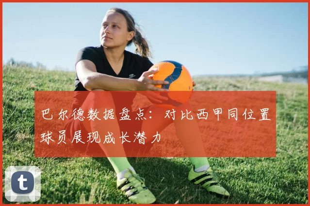 巴尔德数据盘点：对比西甲同位置球员展现成长潜力