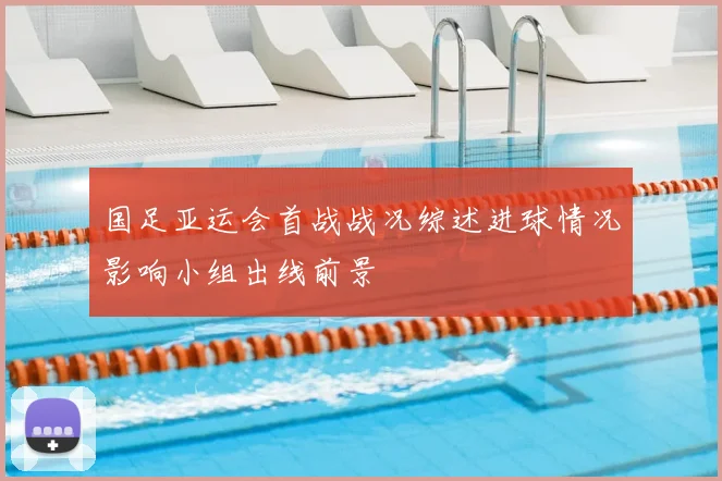 国足亚运会首战战况综述进球情况影响小组出线前景